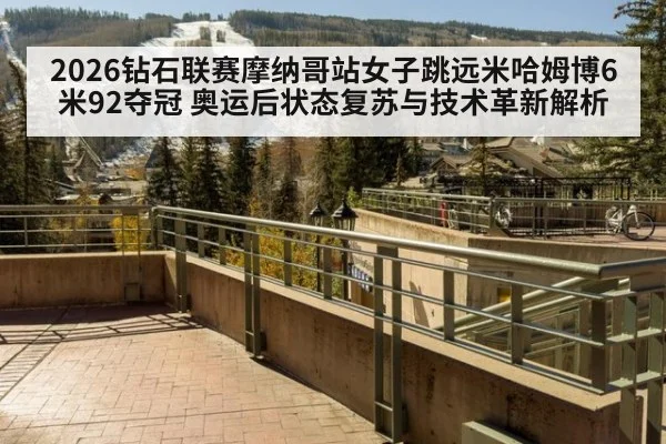 2026钻石联赛摩纳哥站女子跳远米哈姆博6米92夺冠 奥运后状态复苏与技术革新解析