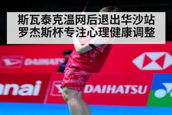 斯瓦泰克温网后退出华沙站罗杰斯杯专注心理健康调整