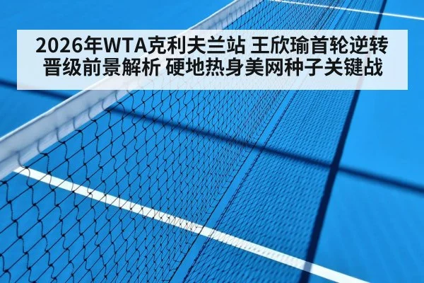 2026年WTA克利夫兰站 王欣瑜首轮逆转晋级前景解析 硬地热身美网种子关键战