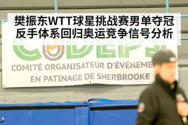 樊振东WTT球星挑战赛男单夺冠反手体系回归奥运竞争信号分析