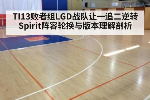TI13败者组LGD战队让一追二逆转Spirit阵容轮换与版本理解剖析